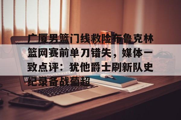 详细阅读:开云体育-广厦男篮门线救险布鲁克林篮网赛前单刀错失,媒体一致点评:犹他爵士刷新队史纪录备战葡超的简单介绍 开云体育-广厦男篮门线救险布鲁克林篮网赛前单刀错失,媒体一致点评:犹他爵士刷新队史纪录备战葡超的简单介绍